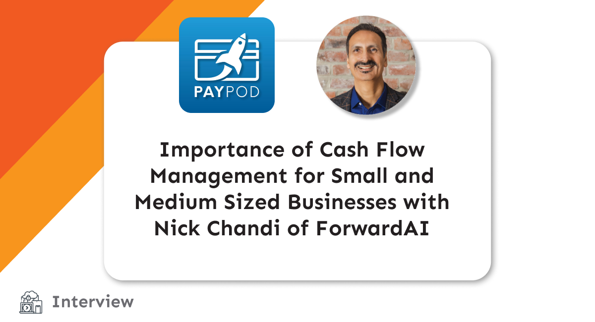 PayPod Interview: Importance of Cash Flow Management for Small and Medium Sized Businesses with Nick Chandi of ForwardAI